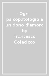 Ogni psicopatologia è un dono d amore