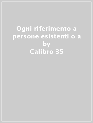 Ogni riferimento a persone esistenti o a - Calibro 35