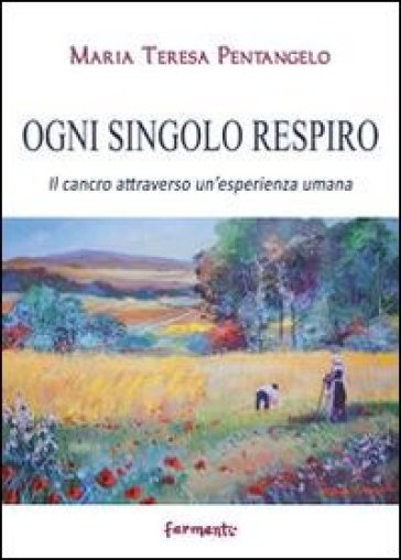 Ogni singolo respiro. Il cancro attraverso un'esperienza umana - Maria Teresa Pentangelo