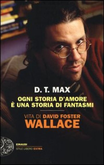 Ogni storia d'amore è una storia di fantasmi. Vita di David Foster Wallace - D. T. Max