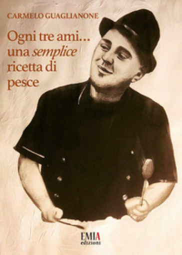 Ogni tre ami...una semplice ricetta di pesce. Ediz. illustrata - Carmelo Guaglianone