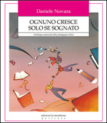 Ognuno cresce solo se sognato. Antologia essenziale della pedagogia critica - Daniele Novara