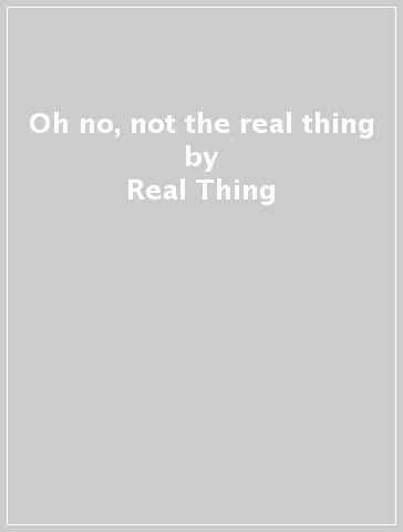 Oh no, not the real thing - Real Thing