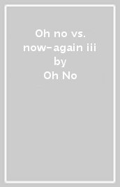 Oh no vs. now-again iii