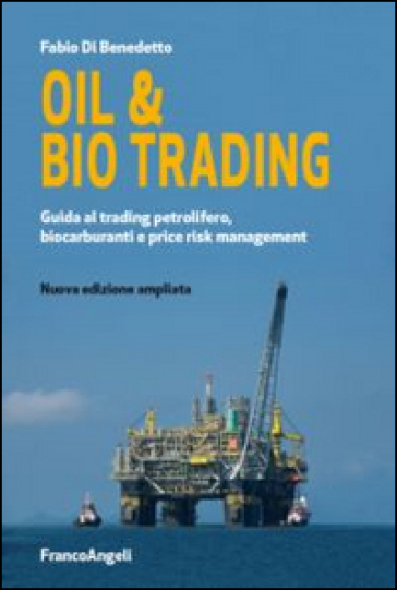 Oil & bio trading. Guida al trading petrolifero, biocarburanti e price risk management - Fabio Di Benedetto