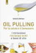 Oil pulling. I miracolosi risciacqui orali a base di olio