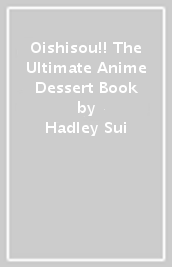 Oishisou!! The Ultimate Anime Dessert Book