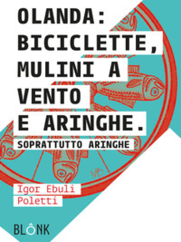 Olanda: biciclette, mulini a vento e aringhe. Soprattutto aringhe - Igor Ebuli Poletti