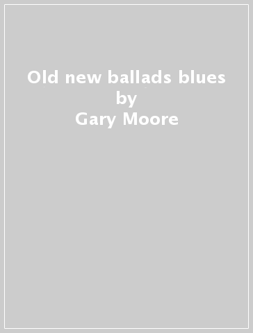 Old new ballads blues - Gary Moore