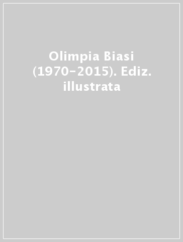 Olimpia Biasi (1970-2015). Ediz. illustrata