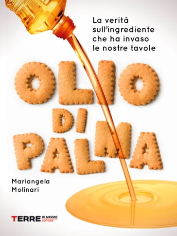 Olio di palma. La verità sull'ingrediente che ha invaso le nostre tavole - Mariangela Molinari