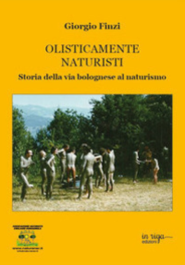 Olisticamente naturisti. Storia della via bolognese al naturismo - Giorgio Finzi