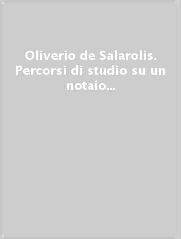 Oliverio de Salarolis. Percorsi di studio su un notaio cremonese del Duecento