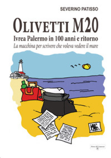 Olivetti M20. Ivrea Palermo in 100 anni e ritorno. La macchina per scrivere che voleva vedere il mare - Severino Patisso