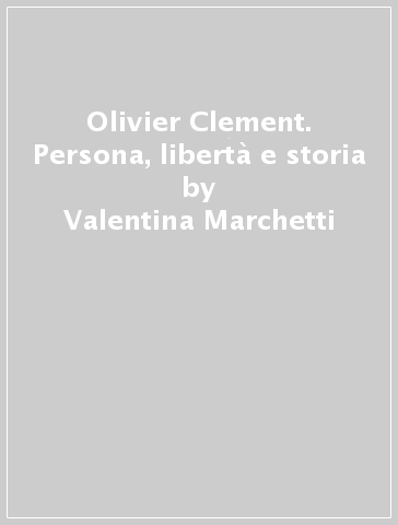 Olivier Clement. Persona, libertà e storia - Valentina Marchetti