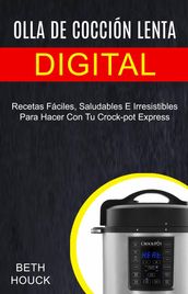 Olla de cocción lenta digital: Recetas Fáciles, Saludables E Irresistibles Para Hacer Con Tu Crock-pot Express