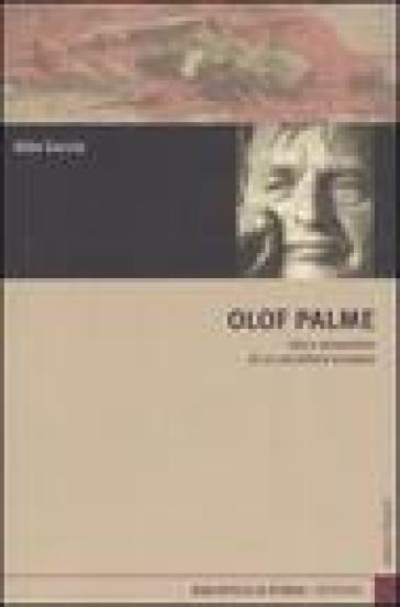 Olof Palme. Vita e assassinio di un socialista europeo - Aldo Garzia