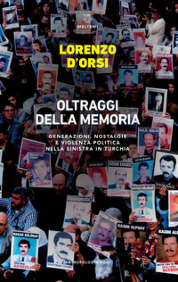 Oltraggi della memoria. Generazioni, nostalgie e violenza politica nella sinistra in Turchia - Lorenzo D