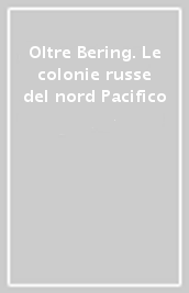 Oltre Bering. Le colonie russe del nord Pacifico