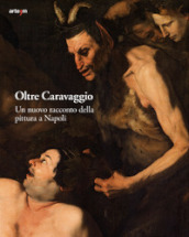 Oltre Caravaggio. Un nuovo racconto della pittura a Napoli. Ediz. illustrata