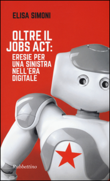 Oltre il Jobs act: eresie per una sinistra nell'era digitale - Elisa Simoni