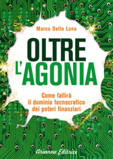 Oltre l'agonia. Come fallirà il dominio tecnocratico dei poteri finanziari - Marco Della Luna