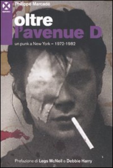 Oltre l'avenue D. Un punk a New York. 1972-1982 - Philippe Marcadè