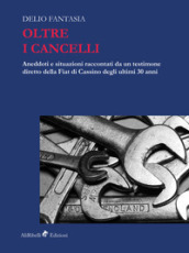 Oltre i cancelli. Aneddoti e situazioni raccontati da un testimone diretto della FIAT di Cassino degli ultimi 30 anni