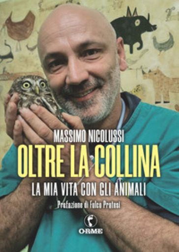 Oltre la collina. La mia vita con gli animali - Massimo Nicolussi