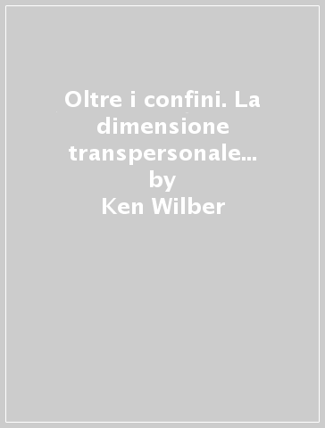 Oltre i confini. La dimensione transpersonale in psicologia - Ken Wilber