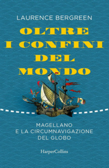 Oltre i confini del mondo. La storia di Ferdinando Magellano e della prima straordinaria circumnavigazione della terra - Laurence Bergreen