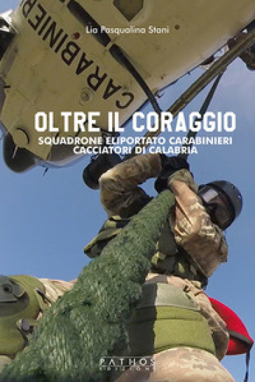 Oltre il coraggio. Squadrone eliportato carabinieri cacciatori di Calabria - Lia Pasqualina Stani