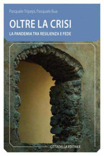 Oltre la crisi. La pandemia tra resilienza e fede - Pasquale Tripepi - Pasquale Bua