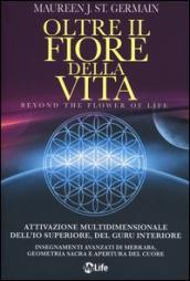 Oltre il fiore della vita. Attivazione multidimensionale dell Io superiore, del guru interiore