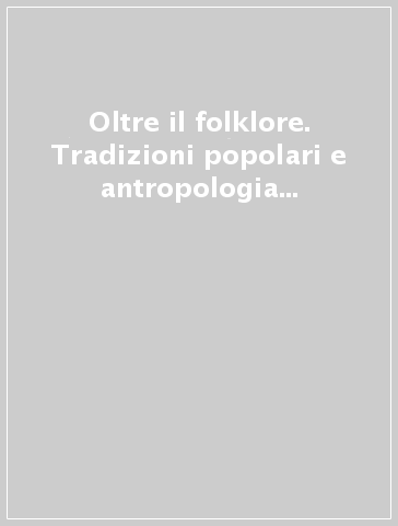 Oltre il folklore. Tradizioni popolari e antropologia nella società contemporanea