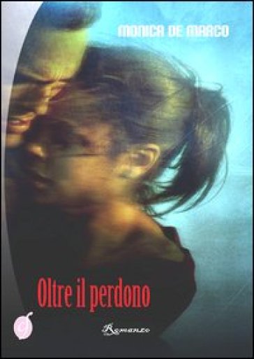 Oltre il perdono - Monica De Marco