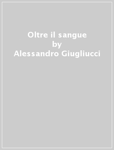 Oltre il sangue - Alessandro Giugliucci