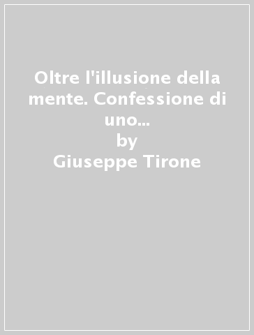 Oltre l'illusione della mente. Confessione di uno psicoterapeuta all'amante - Giuseppe Tirone | 