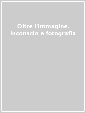 Oltre l'immagine. Inconscio e fotografia