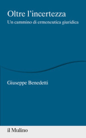 Oltre l incertezza. Un cammino di ermeneutica giuridica