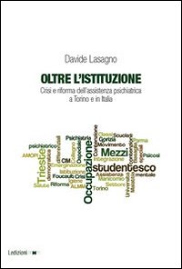 Oltre l'istituzione. Crisi e riforma dell'assistenza psichiatrica a Torino e in Italia - Davide Lasagno