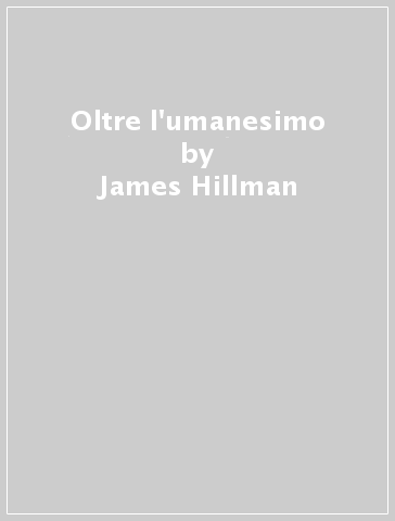 Oltre l'umanesimo - James Hillman