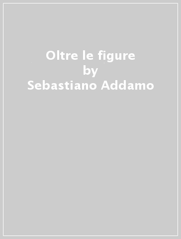 Oltre le figure - Sebastiano Addamo