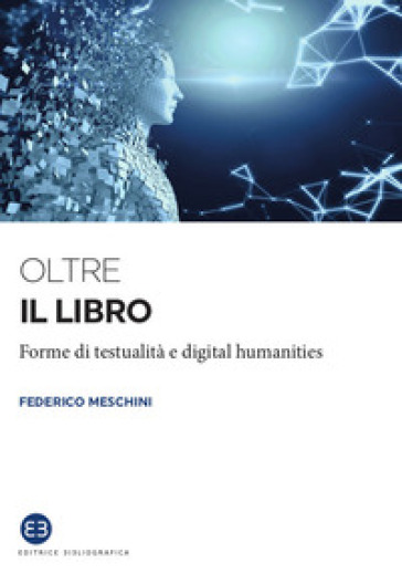 Oltre il libro. Forme di testualità e digital humanities - Federico Meschini