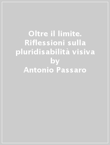 Oltre il limite. Riflessioni sulla pluridisabilità visiva - Antonio Passaro