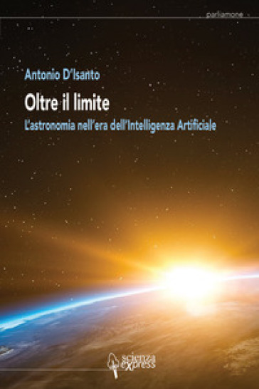 Oltre il limite. L'astronomia nell'era dell'intelligenza artificiale - Antonio D