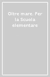 Oltre mare. Per la Scuola elementare