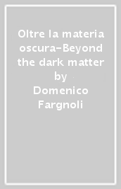 Oltre la materia oscura-Beyond the dark matter