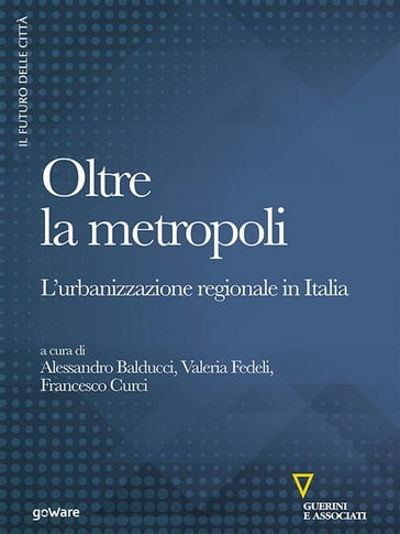 Oltre la metropoli. L'urbanizzazione regionale in Italia - Francesco Curci - Valeria Fedeli - Alessandro Balducci