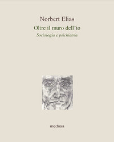 Oltre il muro dell'io. Sociologia e psichiatria - Norbert Elias